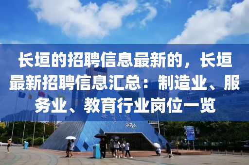 長(zhang)垣(yuan)的(de)招(zhao)聘(pin)信(xin)息最(zui)新(xin)的(de)，長(zhang)垣(yuan)最新招(zhao)聘信(xin)息(xi)滙總：製(zhi)造業(ye)、服務(wu)業(ye)、教育行業(ye)崗位一覽