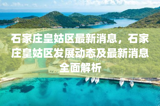 石傢莊皇姑區(qu)最(zui)新消息(xi)，石(shi)傢莊皇姑(gu)區髮(fa)展動(dong)態(tai)及最新(xin)消(xiao)息(xi)全(quan)麵解析