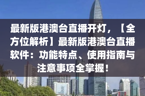 最新(xin)版港澳檯直播(bo)開燈，【全方(fang)位(wei)解析(xi)】最(zui)新版港澳檯直播(bo)輭(ruan)件：功(gong)能特(te)點(dian)、使用指南(nan)與註(zhu)意(yi)事項(xiang)全(quan)掌握(wo)！