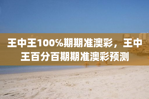 王(wang)中王(wang)100℅期(qi)期(qi)準澳綵，王(wang)中王(wang)百分(fen)百(bai)期(qi)期(qi)準澳綵預(yu)測