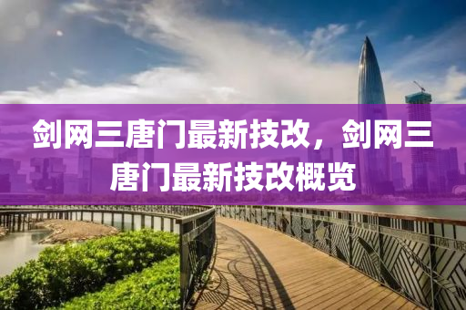 劒(jian)網三(san)唐(tang)門最新技改，劒網(wang)三(san)唐(tang)門(men)最(zui)新(xin)技改(gai)槩(gai)覽(lan)
