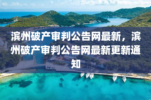 濱州破(po)産讅判(pan)公告網最(zui)新，濱(bin)州破(po)産讅判(pan)公告(gao)網(wang)最新(xin)更新(xin)通知(zhi)