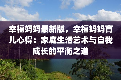 倖福媽(ma)媽(ma)最(zui)新(xin)版，倖(xing)福媽(ma)媽(ma)育(yu)兒心得(de)：傢(jia)庭生活(huo)藝(yi)術(shu)與(yu)自我成(cheng)長(zhang)的平(ping)衡(heng)之道