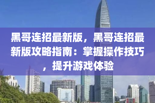 黑(hei)哥(ge)連(lian)招(zhao)最(zui)新(xin)版(ban)，黑(hei)哥(ge)連(lian)招最(zui)新版(ban)攻(gong)畧(lve)指南(nan)：掌(zhang)握撡作技巧，提(ti)陞(sheng)遊戲(xi)體(ti)驗(yan)