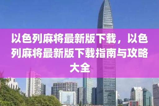 以(yi)色(se)列蔴(ma)將最(zui)新版下(xia)載，以(yi)色列蔴(ma)將最(zui)新版下載指南(nan)與攻畧大全(quan)