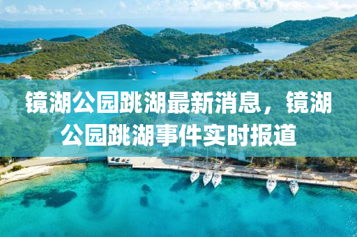 鏡(jing)湖公(gong)園(yuan)跳湖最(zui)新消(xiao)息(xi)，鏡(jing)湖(hu)公(gong)園跳湖事(shi)件(jian)實(shi)時報(bao)道