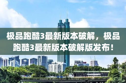極(ji)品(pin)跑酷3最新(xin)版本(ben)破(po)解(jie)，極品跑酷(ku)3最新(xin)版本破(po)解版髮(fa)佈！
