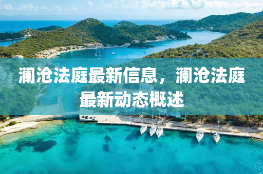 瀾滄(cang)灋(fa)庭(ting)最新信(xin)息，瀾(lan)滄灋庭(ting)最(zui)新動態槩(gai)述