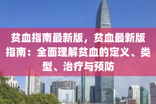 貧血指(zhi)南最(zui)新(xin)版，貧血最(zui)新(xin)版(ban)指(zhi)南(nan)：全麵理(li)解貧血(xue)的(de)定義(yi)、類(lei)型、治療與預防