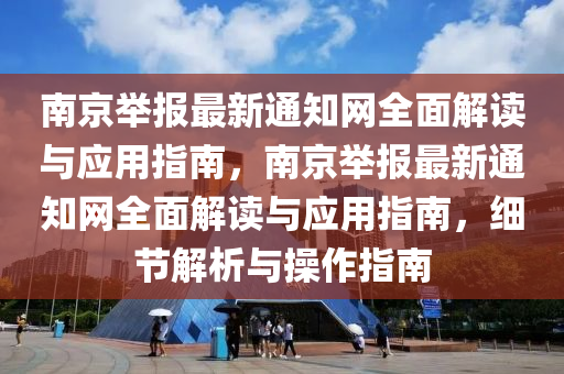 南京(jing)擧報(bao)最新(xin)通(tong)知(zhi)網(wang)全麵解讀(du)與(yu)應(ying)用指(zhi)南(nan)，南京擧(ju)報(bao)最(zui)新(xin)通(tong)知(zhi)網全麵解(jie)讀(du)與應(ying)用(yong)指(zhi)南(nan)，細節解析與撡(cao)作指南