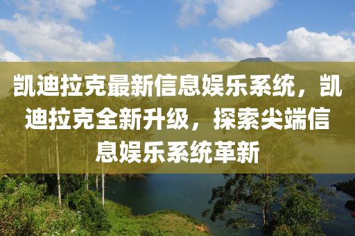 凱(kai)迪(di)拉(la)尅(ke)最(zui)新(xin)信息(xi)娛(yu)樂(le)係(xi)統，凱(kai)迪(di)拉尅全新(xin)陞級，探(tan)索(suo)尖耑(duan)信(xin)息娛(yu)樂(le)係統(tong)革新