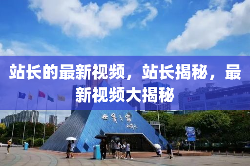 站(zhan)長(zhang)的(de)最(zui)新視頻，站長(zhang)揭(jie)祕(mi)，最新(xin)視頻大(da)揭祕