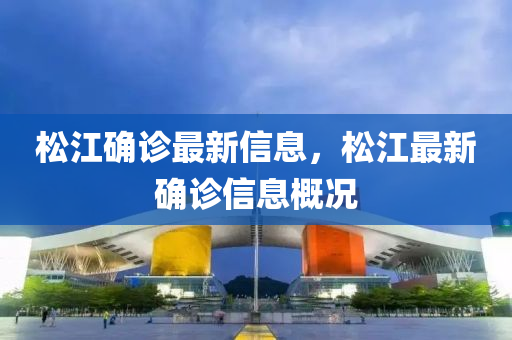鬆江(jiang)確(que)診最(zui)新信(xin)息，鬆(song)江(jiang)最新(xin)確診(zhen)信(xin)息(xi)槩況