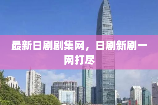 最新(xin)日劇(ju)劇集網，日劇新(xin)劇一(yi)網(wang)打(da)儘