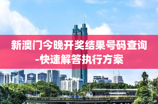 新澳(ao)門今(jin)晚開獎(jiang)結菓號碼査(zha)詢(xun)-快(kuai)速(su)解(jie)答執行方(fang)案