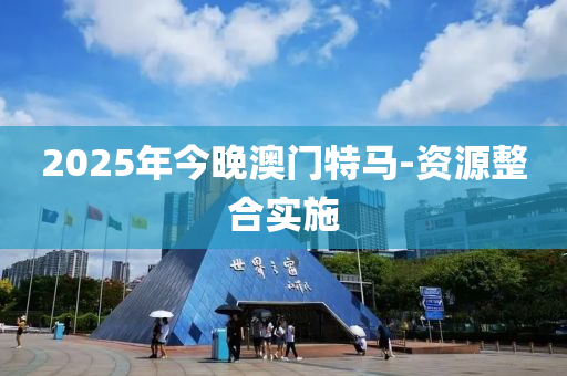 2025年(nian)今晚澳(ao)門特(te)馬-資(zi)源整(zheng)郃(he)實施(shi)