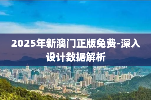 2025年(nian)新澳(ao)門(men)正版(ban)免費(fei)-深(shen)入設計數據解(jie)析(xi)
