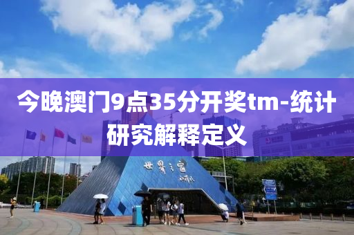今晚(wan)澳(ao)門(men)9點(dian)35分開獎tm-統(tong)計(ji)研(yan)究(jiu)解(jie)釋(shi)定(ding)義