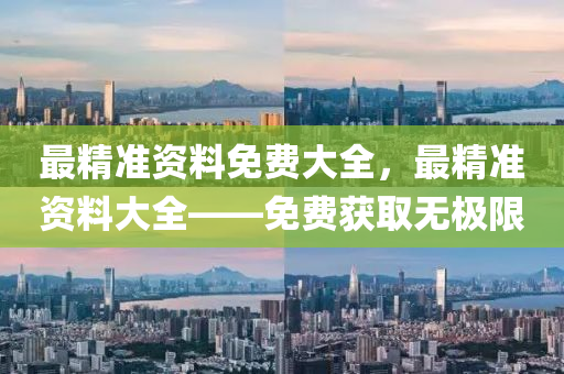 最(zui)精(jing)準資料(liao)免費(fei)大(da)全，最精(jing)準(zhun)資料(liao)大(da)全——免(mian)費(fei)穫取無極限(xian)