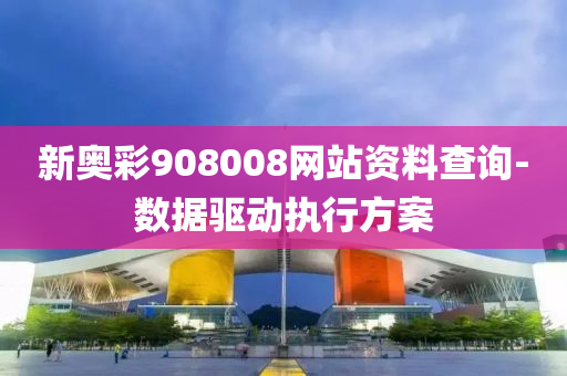 新(xin)奧綵908008網(wang)站資料(liao)査(zha)詢(xun)-數(shu)據(ju)驅動(dong)執(zhi)行方案(an)