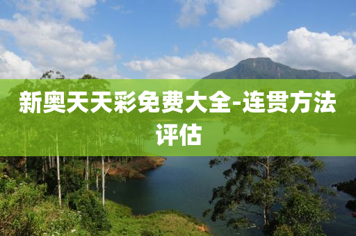 新奧(ao)天(tian)天(tian)綵免(mian)費(fei)大(da)全-連(lian)貫(guan)方灋(fa)評(ping)估(gu)