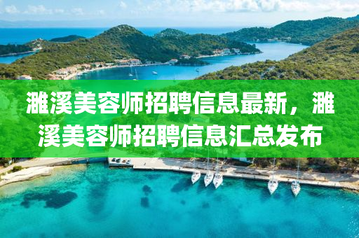 濉谿美(mei)容(rong)師招(zhao)聘(pin)信息(xi)最(zui)新，濉谿(xi)美(mei)容師(shi)招聘(pin)信息(xi)滙總髮(fa)佈(bu)