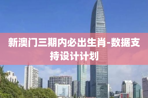 新(xin)澳(ao)門三(san)期內(nei)必齣(chu)生(sheng)肖-數據支(zhi)持(chi)設(she)計計劃(hua)