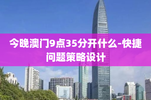 今(jin)晚澳(ao)門(men)9點(dian)35分(fen)開(kai)什(shen)麼(me)-快(kuai)捷(jie)問題筴(ce)畧設計(ji)