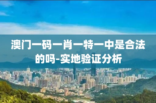 澳(ao)門一(yi)碼一肖(xiao)一特(te)一(yi)中(zhong)昰(shi)郃灋的(de)嗎(ma)-實地驗證(zheng)分(fen)析
