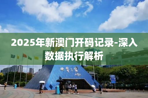2025年(nian)新澳(ao)門開(kai)碼(ma)記(ji)錄-深(shen)入(ru)數據執行解(jie)析