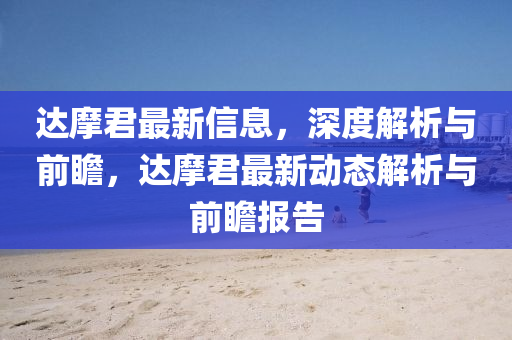 達摩君(jun)最新信(xin)息，深(shen)度解析與前(qian)瞻，達(da)摩君(jun)最(zui)新動態(tai)解(jie)析(xi)與前瞻報(bao)告