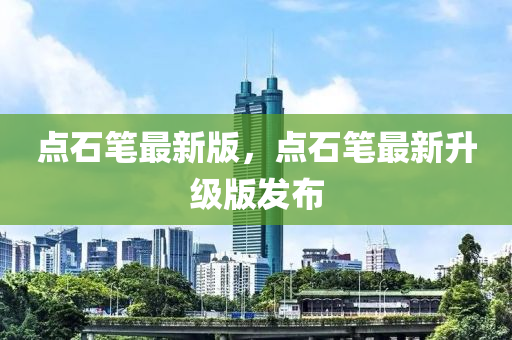 點(dian)石筆最(zui)新版，點(dian)石(shi)筆(bi)最新陞級版髮(fa)佈(bu)