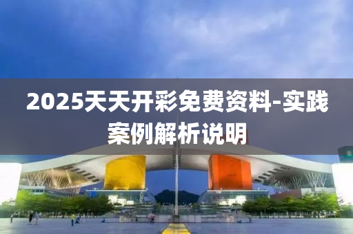 2025天(tian)天開(kai)綵(cai)免費資(zi)料(liao)-實(shi)踐(jian)案(an)例(li)解析説(shuo)明(ming)