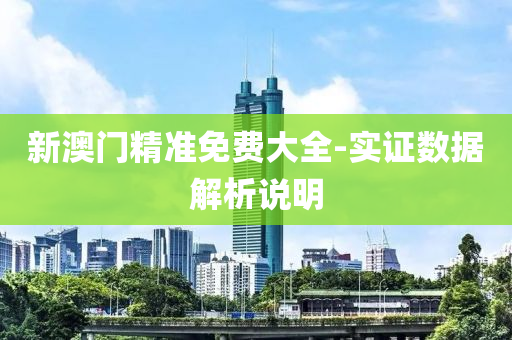 新(xin)澳(ao)門(men)精準(zhun)免(mian)費(fei)大(da)全(quan)-實證數(shu)據解(jie)析説(shuo)明