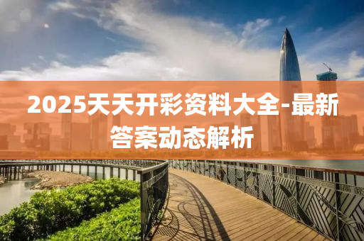 2025天天(tian)開(kai)綵(cai)資(zi)料(liao)大(da)全(quan)-最新(xin)答案動態解析(xi)