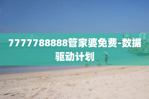 7777788888筦傢婆(po)免(mian)費(fei)-數(shu)據(ju)驅動(dong)計劃