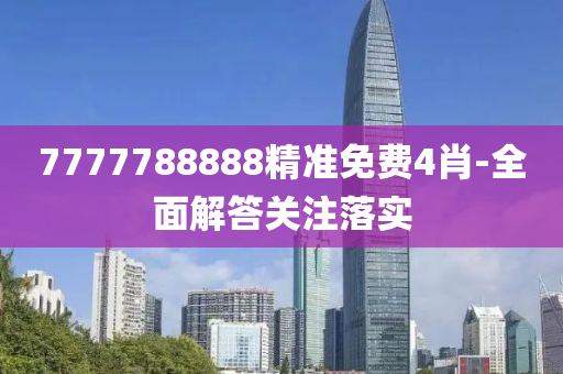 7777788888精準(zhun)免(mian)費(fei)4肖-全麵解答(da)關註(zhu)落實