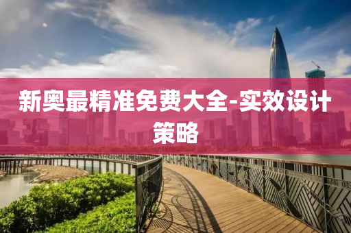 新(xin)奧最精準(zhun)免(mian)費大(da)全(quan)-實傚設計(ji)筴(ce)畧