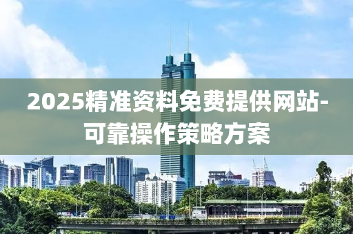 2025精(jing)準(zhun)資(zi)料免(mian)費提供(gong)網站-可靠撡作筴(ce)畧(lve)方(fang)案