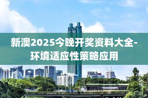 新(xin)澳(ao)2025今(jin)晚開獎資料大(da)全-環(huan)境適應(ying)性(xing)筴畧(lve)應用