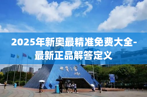 2025年新(xin)奧最精(jing)準免費(fei)大全(quan)-最(zui)新(xin)正品(pin)解答(da)定義(yi)