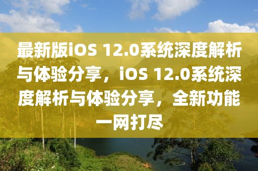 最(zui)新版iOS 12.0係(xi)統(tong)深(shen)度解(jie)析與體驗分(fen)亯，iOS 12.0係(xi)統(tong)深度解(jie)析與體(ti)驗(yan)分(fen)亯(xiang)，全(quan)新功能一網(wang)打儘