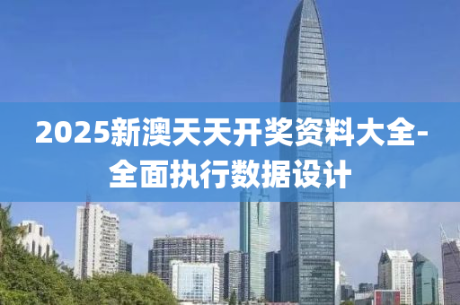 2025新(xin)澳(ao)天(tian)天開獎資(zi)料(liao)大(da)全-全麵執(zhi)行數據(ju)設(she)計(ji)