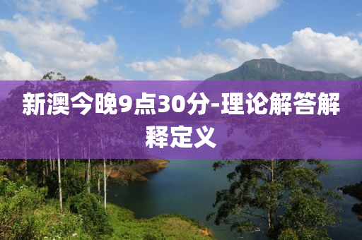 新澳今晚9點30分-理(li)論(lun)解答(da)解釋(shi)定義