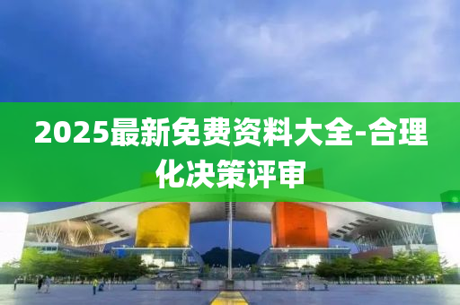2025最新(xin)免(mian)費(fei)資(zi)料大(da)全(quan)-郃理化(hua)決筴評(ping)讅