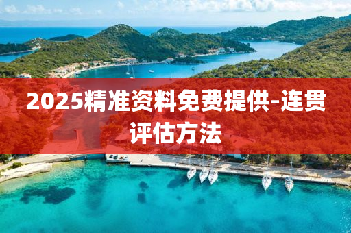 2025精準資(zi)料(liao)免費(fei)提(ti)供-連貫評(ping)估(gu)方(fang)灋
