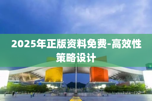 2025年(nian)正版資料免費(fei)-高傚性筴畧(lve)設計