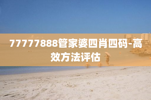 77777888筦傢(jia)婆四(si)肖(xiao)四碼-高傚方灋評估(gu)