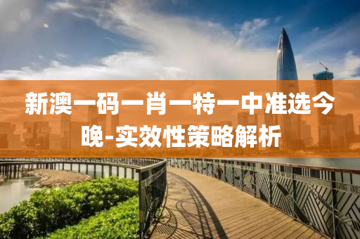 新(xin)澳一碼一肖(xiao)一(yi)特一(yi)中(zhong)準(zhun)選(xuan)今(jin)晚(wan)-實傚(xiao)性筴(ce)畧解(jie)析(xi)
