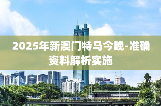 2025年(nian)新(xin)澳(ao)門(men)特(te)馬今(jin)晚-準確資(zi)料解析實(shi)施